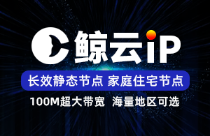 鲸云IP-鲸云SK5-长效静态IP-家庭住宅线路-海量地区可选